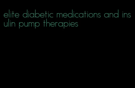 elite diabetic medications and insulin pump therapies
