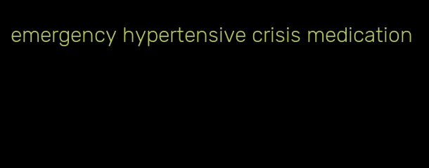 emergency hypertensive crisis medication