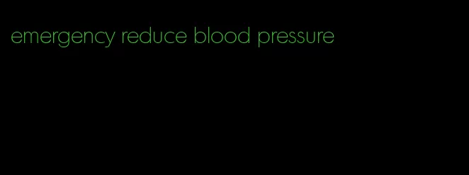 emergency reduce blood pressure