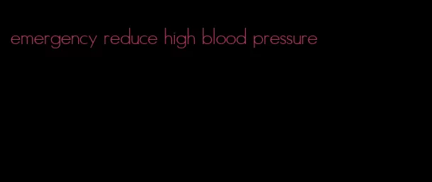emergency reduce high blood pressure
