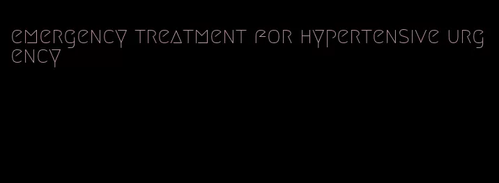 emergency treatment for hypertensive urgency