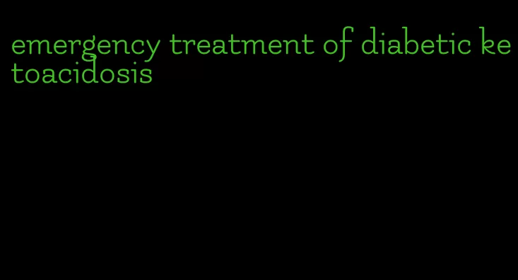 emergency treatment of diabetic ketoacidosis