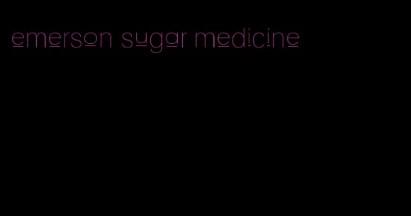 emerson sugar medicine