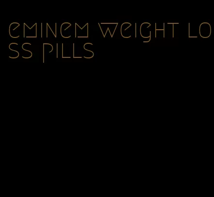 eminem weight loss pills