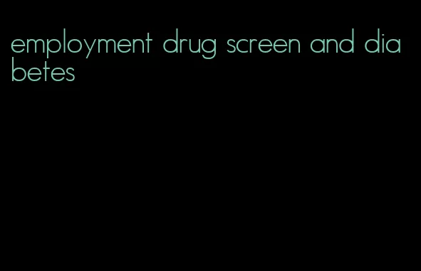 employment drug screen and diabetes