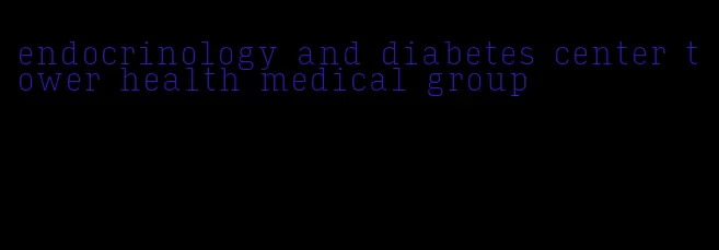 endocrinology and diabetes center tower health medical group