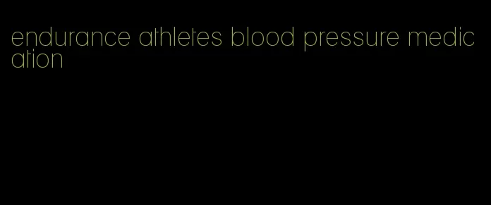 endurance athletes blood pressure medication