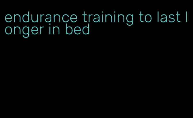 endurance training to last longer in bed