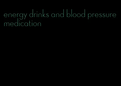 energy drinks and blood pressure medication