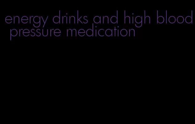 energy drinks and high blood pressure medication