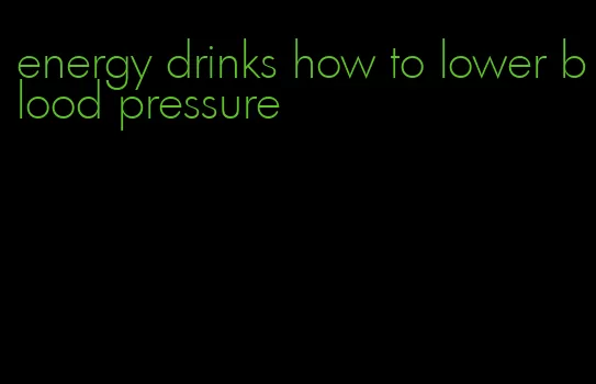 energy drinks how to lower blood pressure