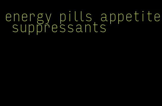 energy pills appetite suppressants