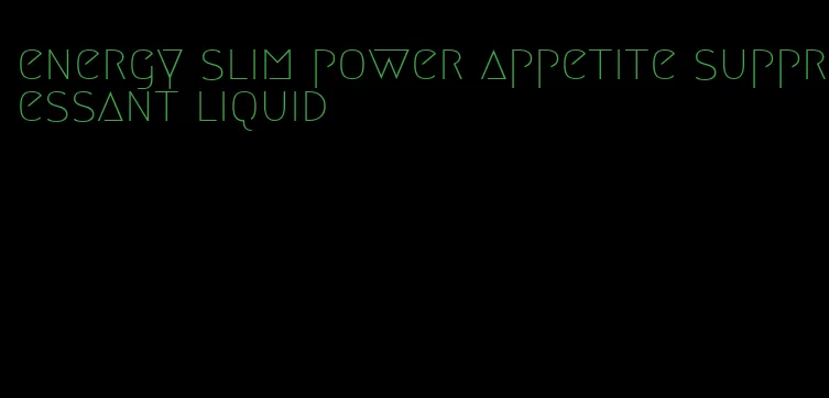 energy slim power appetite suppressant liquid