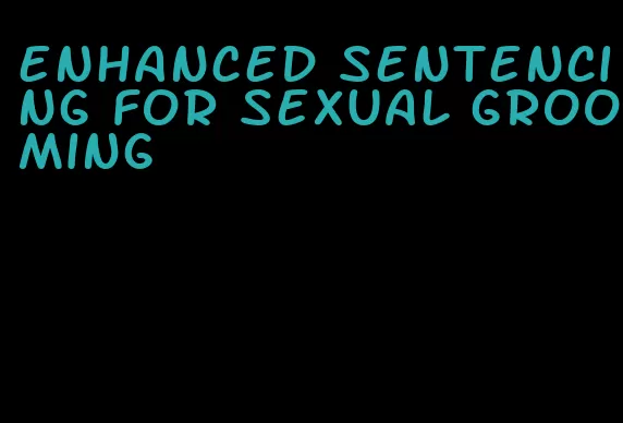 enhanced sentencing for sexual grooming