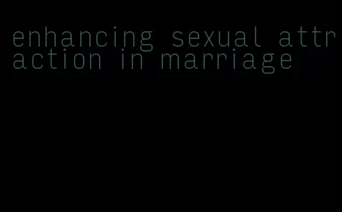 enhancing sexual attraction in marriage