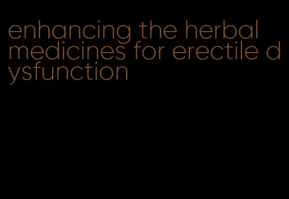 enhancing the herbal medicines for erectile dysfunction