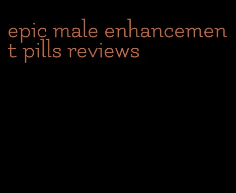 epic male enhancement pills reviews
