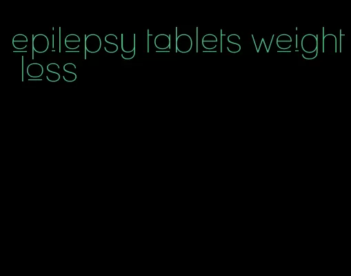 epilepsy tablets weight loss
