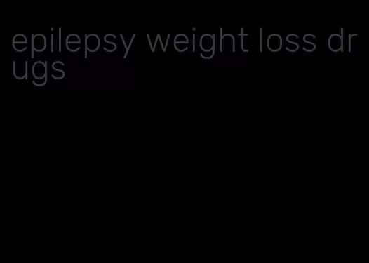epilepsy weight loss drugs