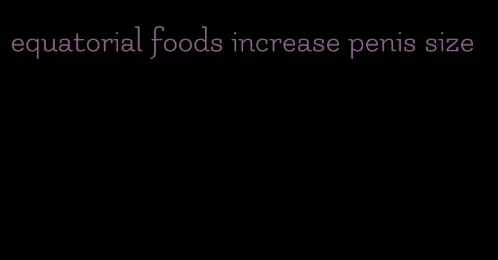 equatorial foods increase penis size