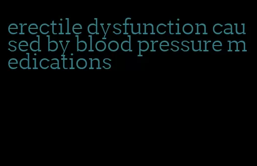 erectile dysfunction caused by blood pressure medications