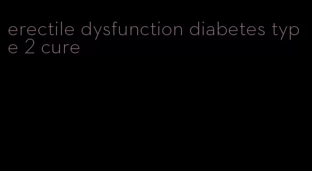 erectile dysfunction diabetes type 2 cure