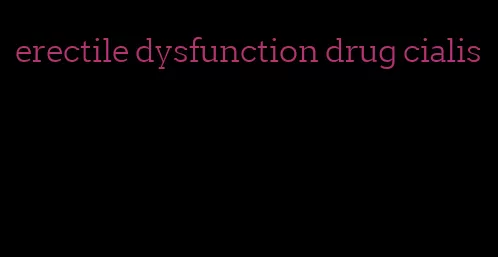 erectile dysfunction drug cialis