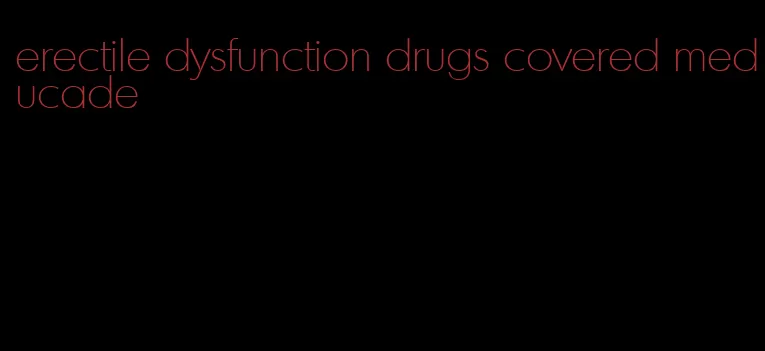 erectile dysfunction drugs covered meducade