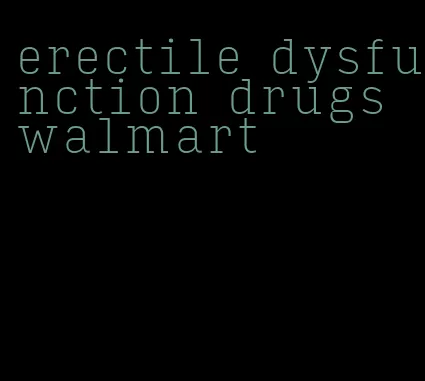 erectile dysfunction drugs walmart