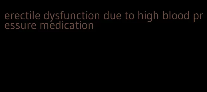erectile dysfunction due to high blood pressure medication