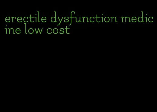 erectile dysfunction medicine low cost