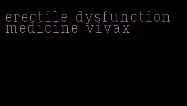 erectile dysfunction medicine vivax
