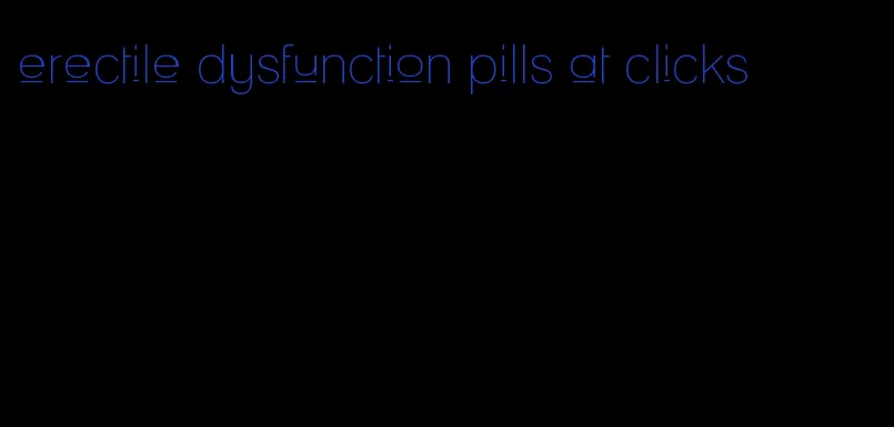 erectile dysfunction pills at clicks