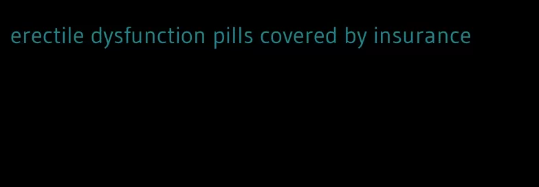 erectile dysfunction pills covered by insurance