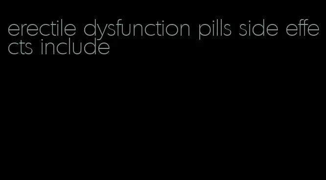 erectile dysfunction pills side effects include