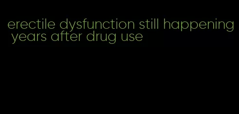 erectile dysfunction still happening years after drug use