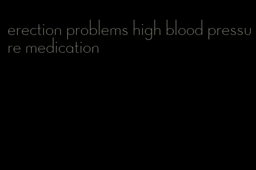 erection problems high blood pressure medication