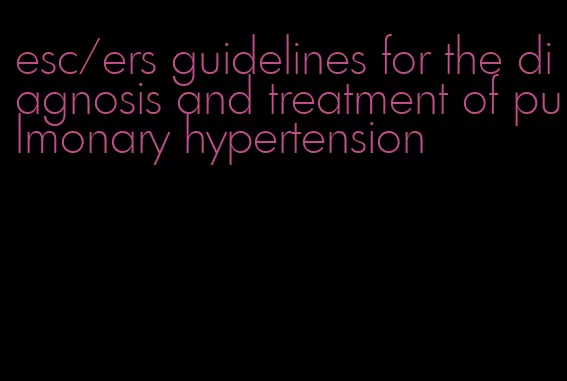 esc/ers guidelines for the diagnosis and treatment of pulmonary hypertension