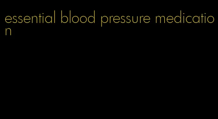 essential blood pressure medication
