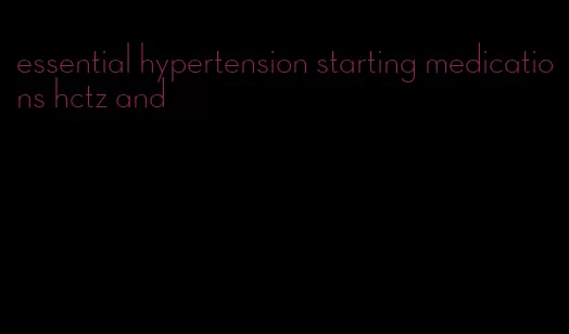 essential hypertension starting medications hctz and
