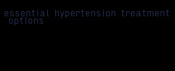 essential hypertension treatment options