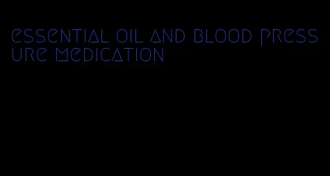 essential oil and blood pressure medication
