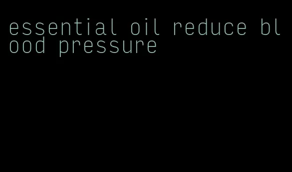 essential oil reduce blood pressure
