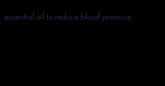 essential oil to reduce blood pressure