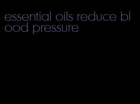 essential oils reduce blood pressure