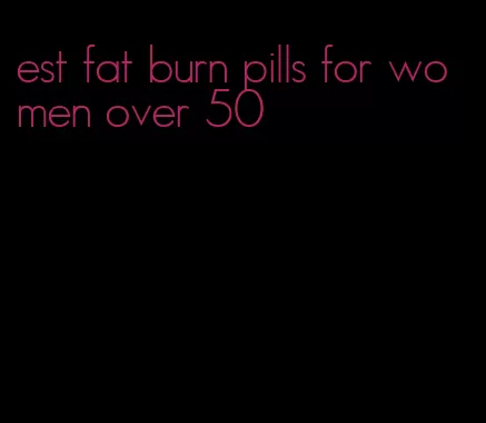 est fat burn pills for women over 50