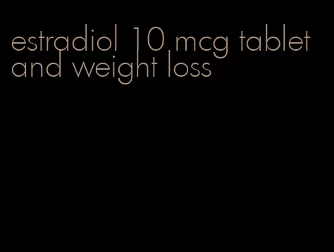 estradiol 10 mcg tablet and weight loss