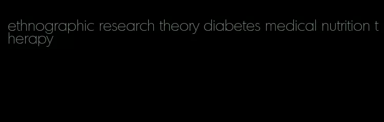 ethnographic research theory diabetes medical nutrition therapy