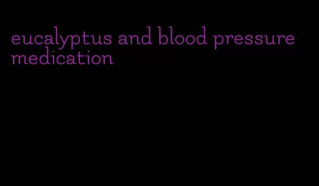 eucalyptus and blood pressure medication