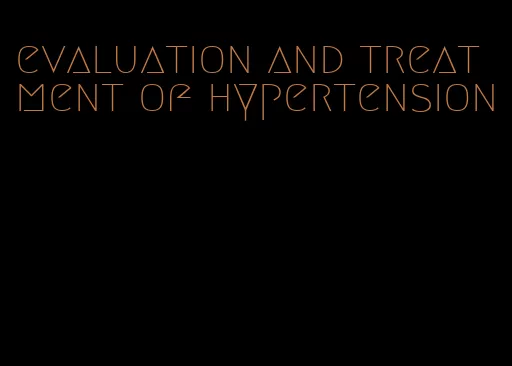 evaluation and treatment of hypertension